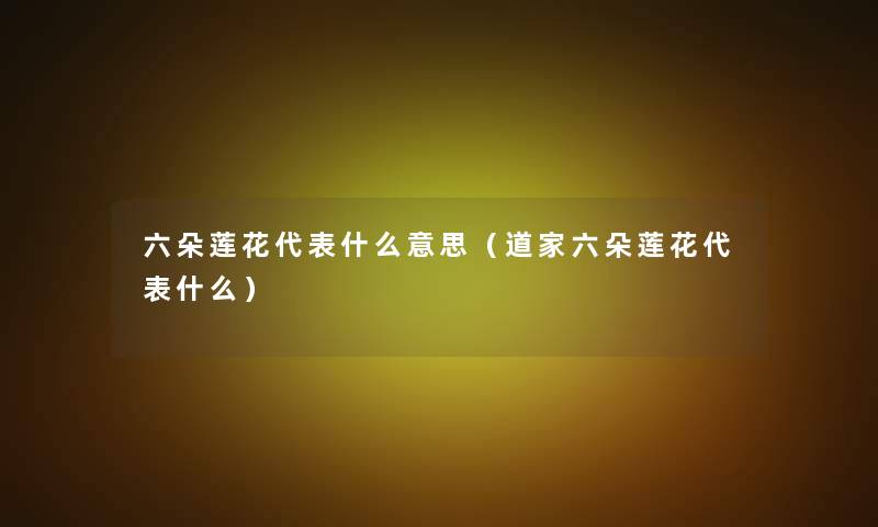 六朵莲花代表什么意思(道家六朵莲花代表什么) 六朵莲花代表什么意思(道家六朵莲花代表什么)