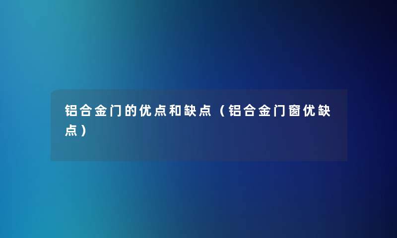 铝合金门的优点和缺点（铝合金门窗优缺点）