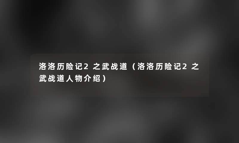 洛洛历险记2之武战道（洛洛历险记2之武战道人物介绍）
