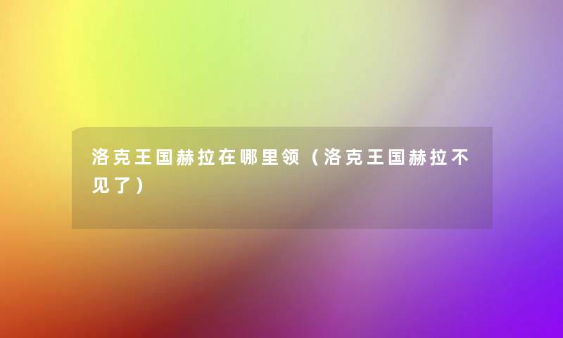 洛克王国赫拉在哪里领(洛克王国赫拉不见了) 洛克王国赫拉在哪里领(洛克王国赫拉不见了)