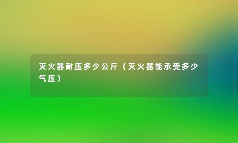 灭火器耐压多少公斤（灭火器能承受多少气压）