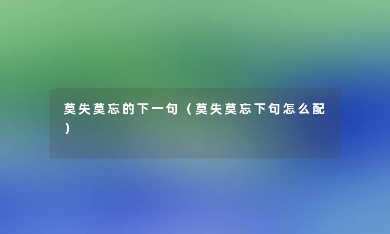 莫失莫忘的下一句(莫失莫忘下句怎么配) 莫失莫忘的下一句(莫失莫忘下句怎么配)