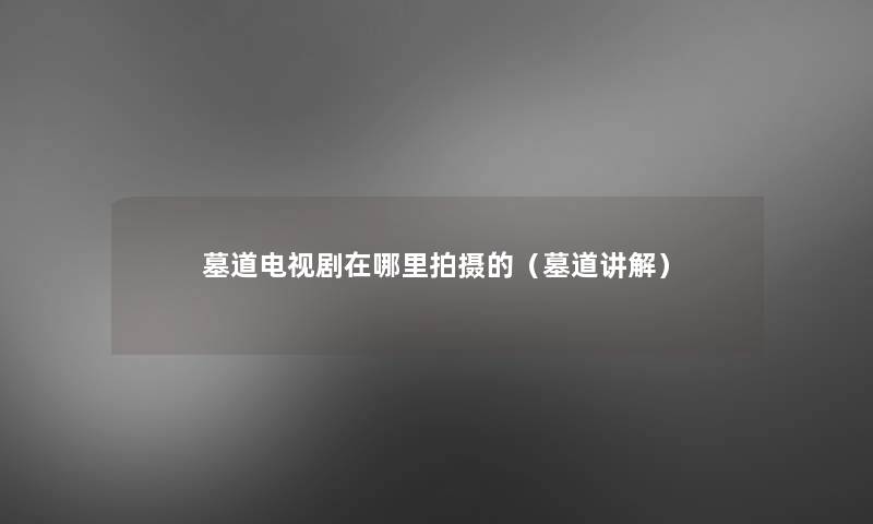 墓道电视剧在哪里拍摄的（墓道讲解）