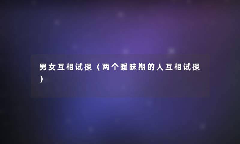 男女互相试探（两个暧昧期的人互相试探）