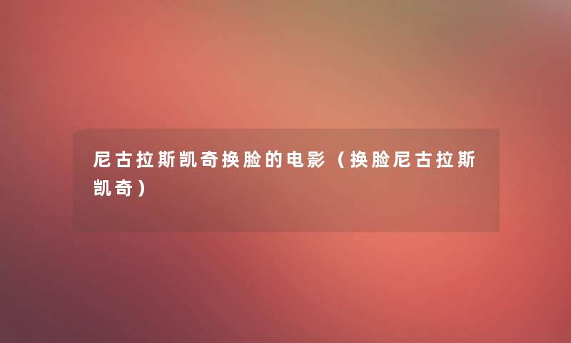 尼古拉斯凯奇换脸的电影(换脸尼古拉斯凯奇) 尼古拉斯凯奇换脸的电影(换脸尼古拉斯凯奇)