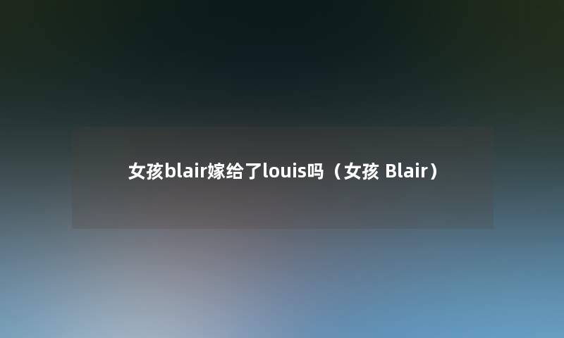 女孩blair嫁给了louis吗（女孩 Blair）