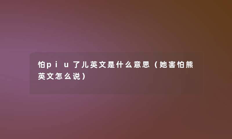 怕piu了儿英文是什么意思（她害怕熊英文怎么说）