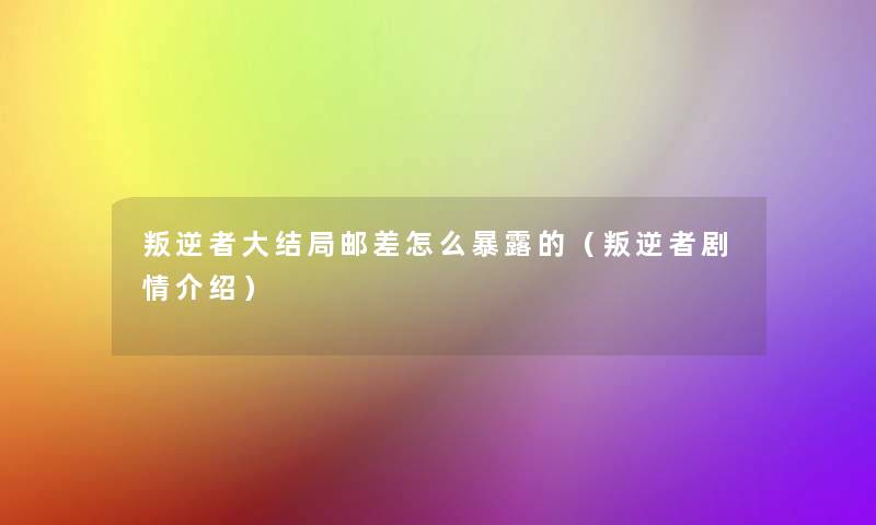 叛逆者大结局邮差怎么暴露的(叛逆者剧情介绍) 叛逆者大结局邮差怎么暴露的(叛逆者剧情介绍)