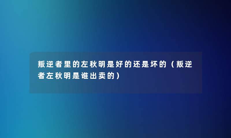 叛逆者里的左秋明是好的还是坏的（叛逆者左秋明是谁出卖的）