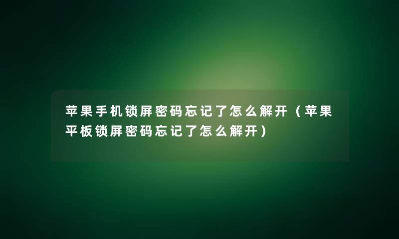 苹果手机锁屏密码忘记了怎么解开(苹果平板锁屏密码忘记了怎么解开) 苹果手机锁屏密码忘记了怎么解开(苹果平板锁屏密码忘记了怎么解开)