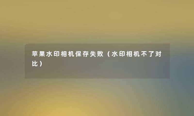 苹果水印相机保存失败（水印相机不了对比）