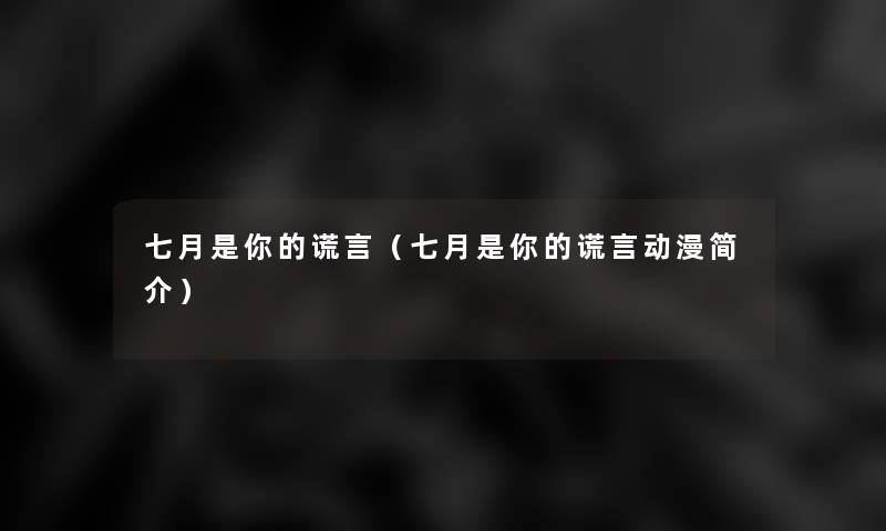 七月是你的谎言(七月是你的谎言动漫简介) 七月是你的谎言(七月是你的谎言动漫简介)