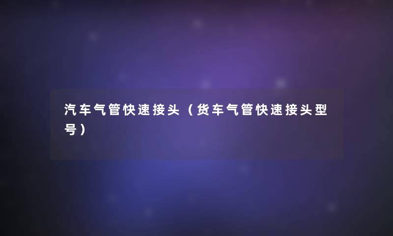 汽车气管快速接头（货车气管快速接头型号）