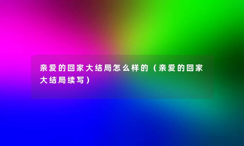 亲爱的回家大结局怎么样的(亲爱的回家大结局续写) 亲爱的回家大结局怎么样的(亲爱的回家大结局续写)