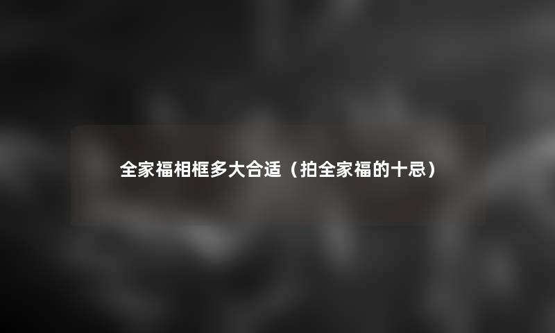 全家福相框多大合适(拍全家福的十忌) 全家福相框多大合适(拍全家福的十忌)