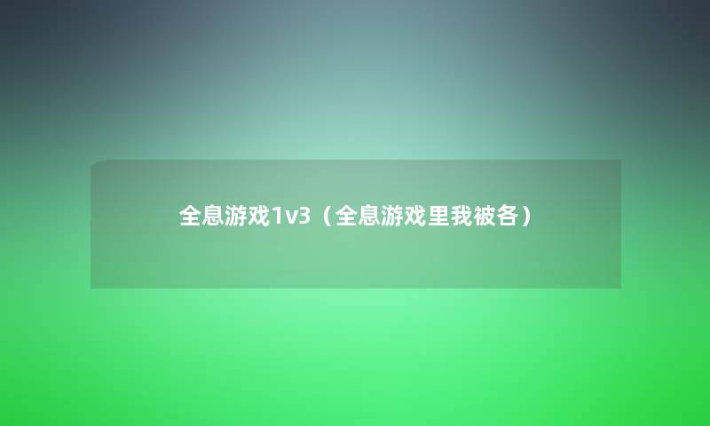 全息游戏1v3(全息游戏里我被各) 全息游戏1v3(全息游戏里我被各)