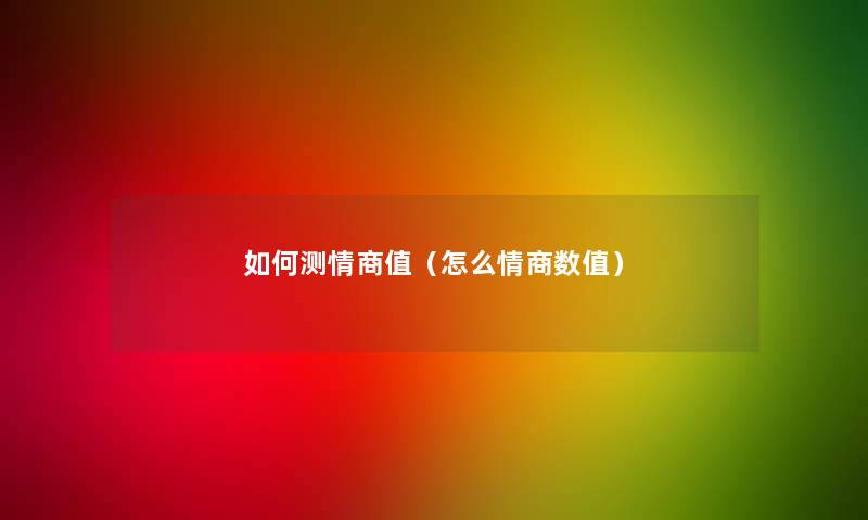 如何测情商值(怎么情商数值) 如何测情商值(怎么情商数值)