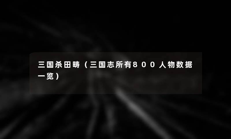 三国杀田畴(三国志所有800人物数据一览) 三国杀田畴(三国志所有800人物数据一览)