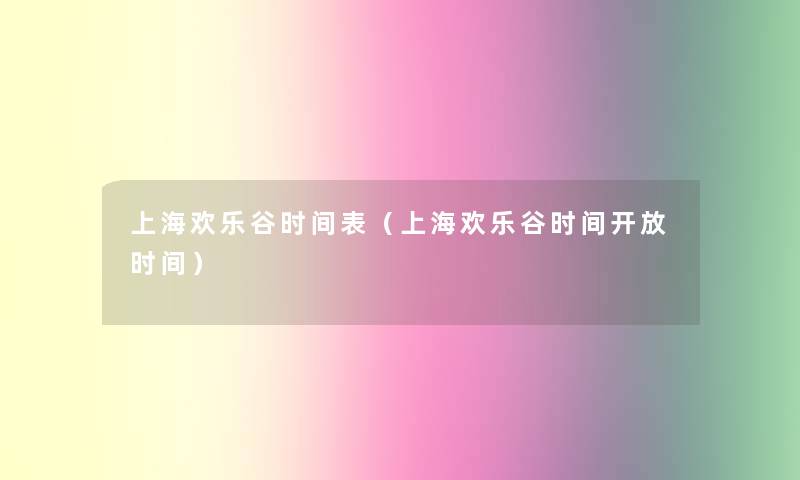 上海欢乐谷时间表(上海欢乐谷时间开放时间) 上海欢乐谷时间表(上海欢乐谷时间开放时间)