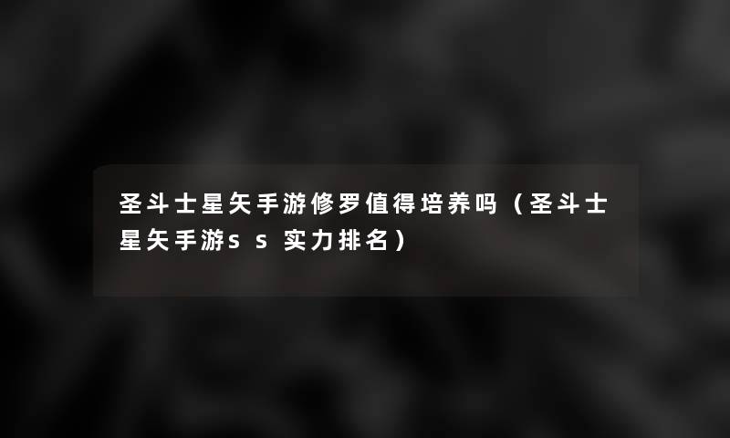 圣斗士星矢手游修罗培养吗（圣斗士星矢手游ss实力推荐）