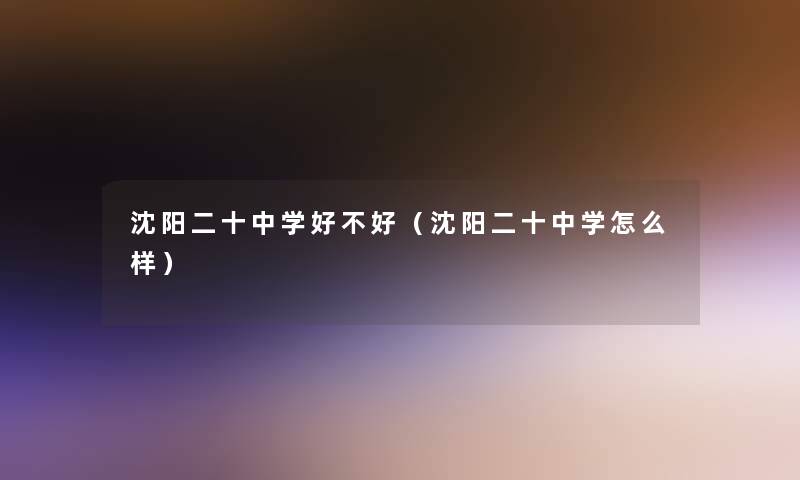 沈阳二十中学好不好（沈阳二十中学怎么样）