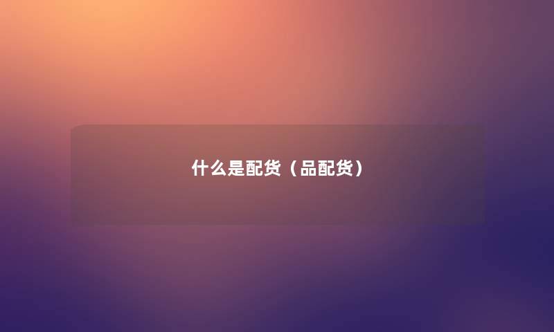 什么是配货(品配货) 什么是配货(品配货)