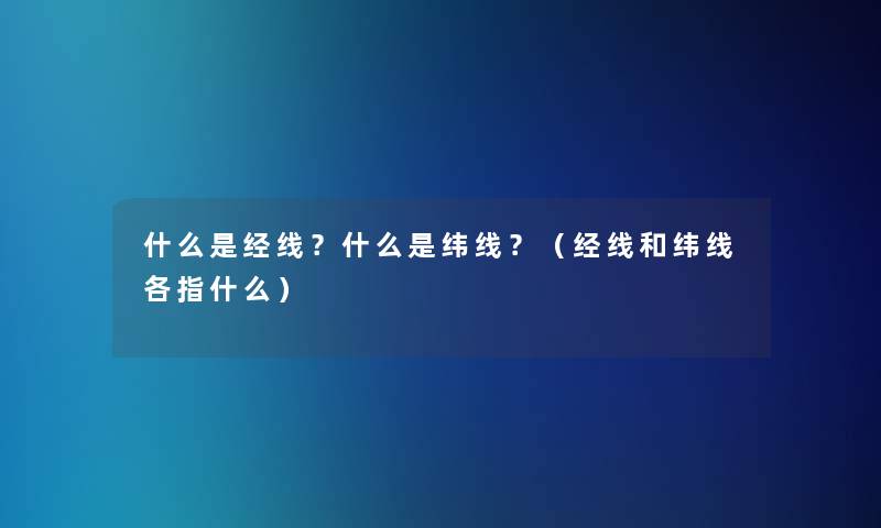 什么是经线？什么是纬线？（经线和纬线各指什么）