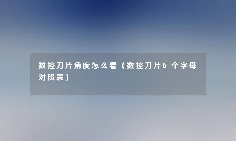 数控刀片角度怎么看（数控刀片6个字母对照表）