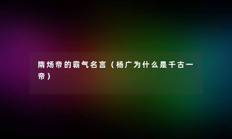 隋炀帝的霸气名言（杨广为什么是千古一帝）