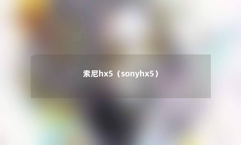 索尼hx5(sonyhx5) 索尼hx5(sonyhx5)