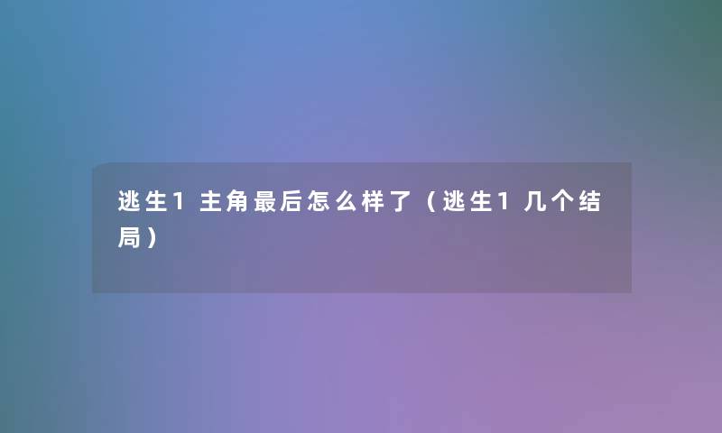 逃生1主角这里要说怎么样了(逃生1几个结局) 逃生1主角这里要说怎么样了(逃生1几个结局)