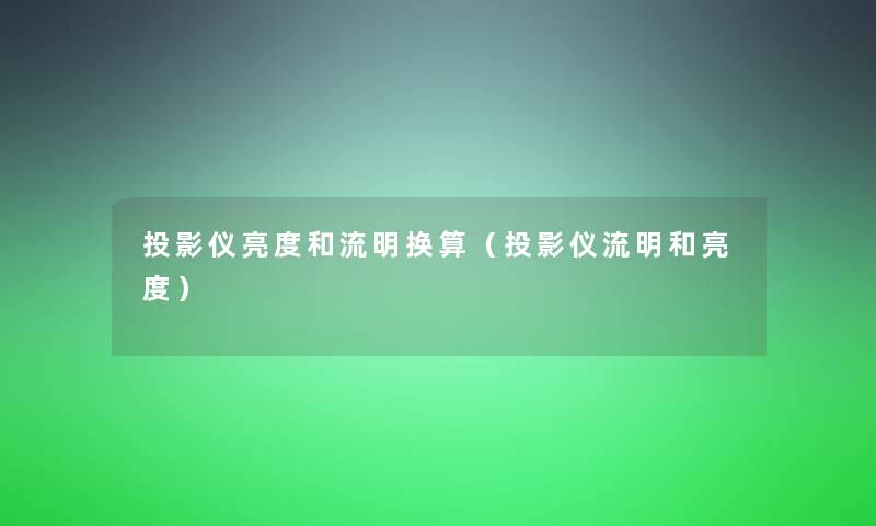 投影仪亮度和流明换算（投影仪流明和亮度）