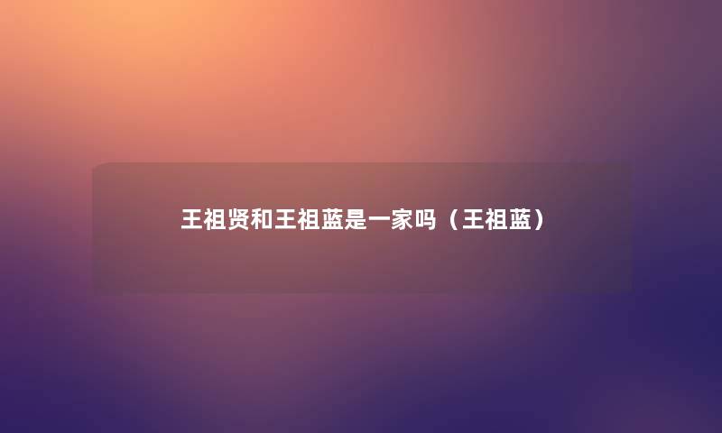 王祖贤和王祖蓝是一家吗(王祖蓝) 王祖贤和王祖蓝是一家吗(王祖蓝)