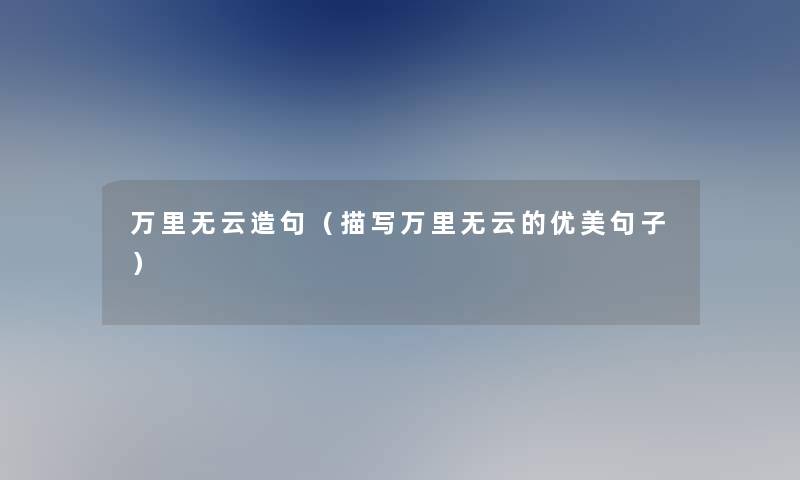 万里无云造句(描写万里无云的优美句子) 万里无云造句(描写万里无云的优美句子)