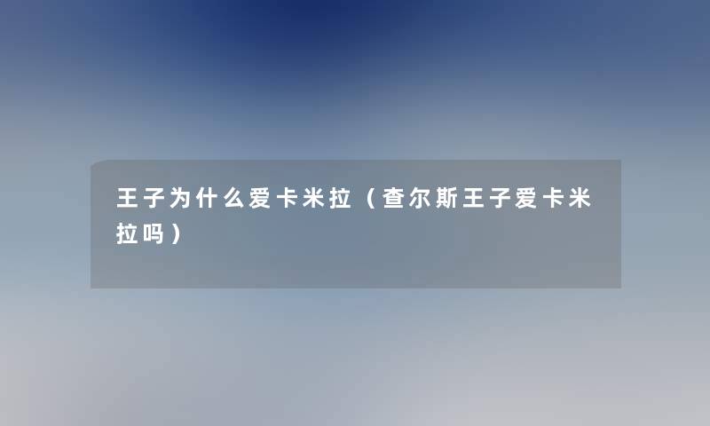 王子为什么爱卡米拉（查尔斯王子爱卡米拉吗）