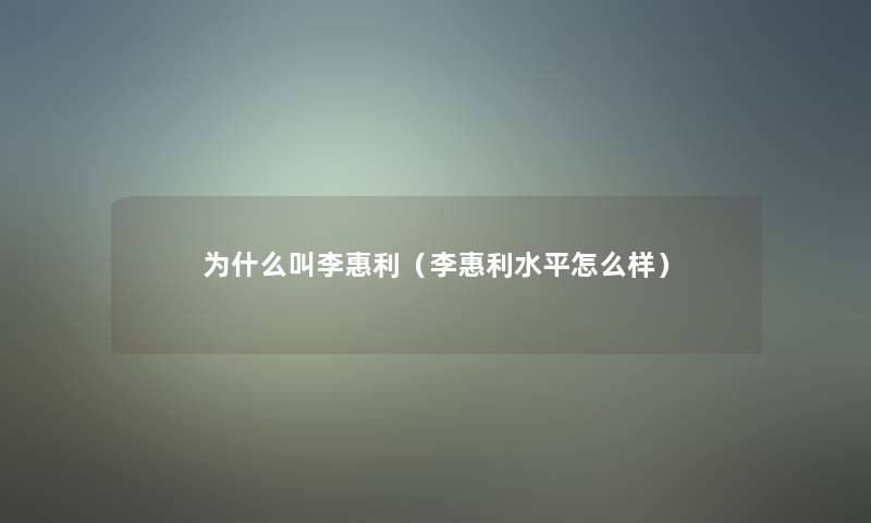 为什么叫李惠利（李惠利水平怎么样）