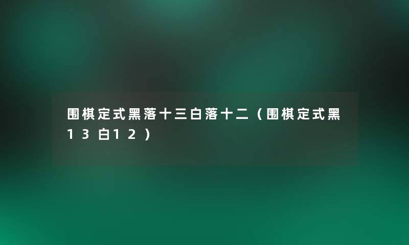 围棋定式黑落十三白落十二(围棋定式黑13白12) 围棋定式黑落十三白落十二(围棋定式黑13白12)