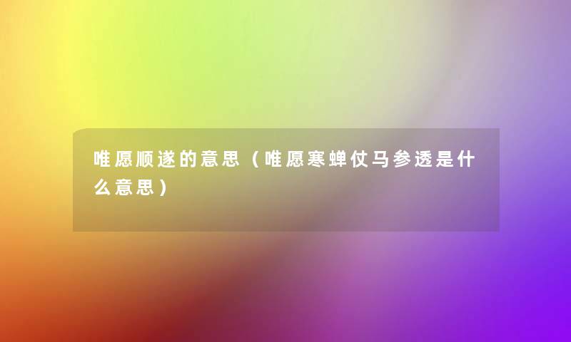 唯愿顺遂的意思(唯愿寒蝉仗马参透是什么意思) 唯愿顺遂的意思(唯愿寒蝉仗马参透是什么意思)