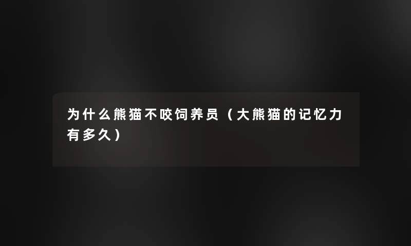 为什么熊猫不咬饲养员(大熊猫的记忆力有多久) 为什么熊猫不咬饲养员(大熊猫的记忆力有多久)