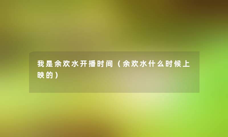 我是余欢水开播时间（余欢水什么时候上映的）