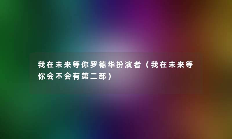 我在未来等你罗德华扮演者（我在未来等你会不会有第二部）