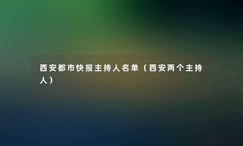 西安都市快报主持人名单(西安两个主持人) 西安都市快报主持人名单(西安两个主持人)