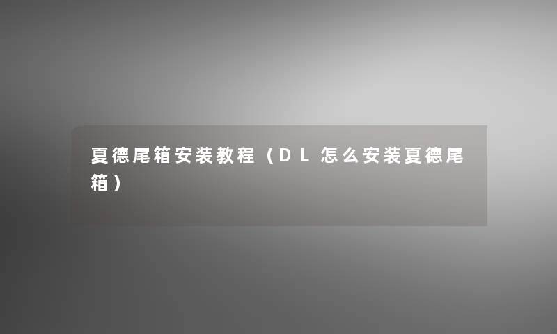 夏德尾箱安装教程(DL怎么安装夏德尾箱) 夏德尾箱安装教程(DL怎么安装夏德尾箱)