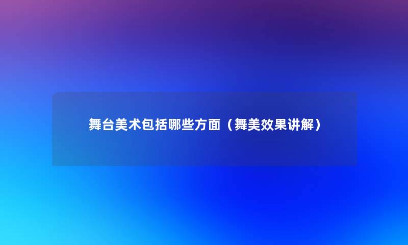 舞台美术包括哪些方面(舞美效果讲解) 舞台美术包括哪些方面(舞美效果讲解)