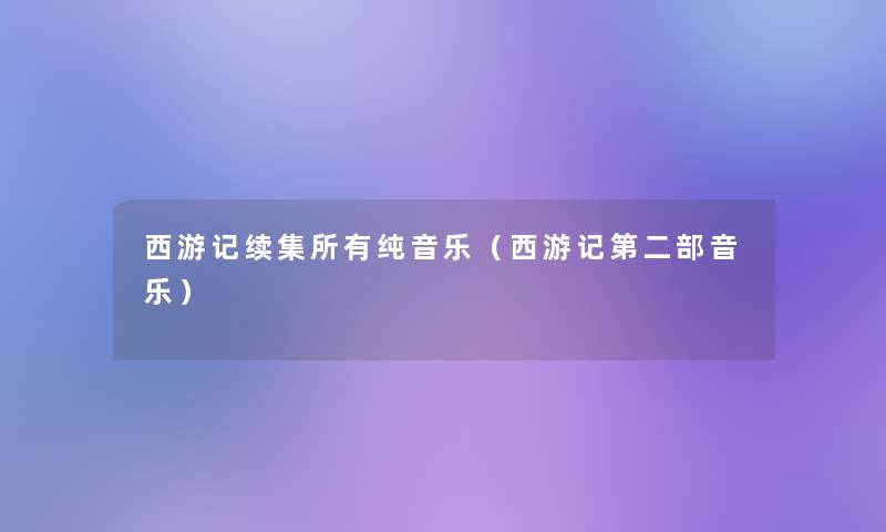 西游记续集所有纯音乐(西游记第二部音乐) 西游记续集所有纯音乐(西游记第二部音乐)