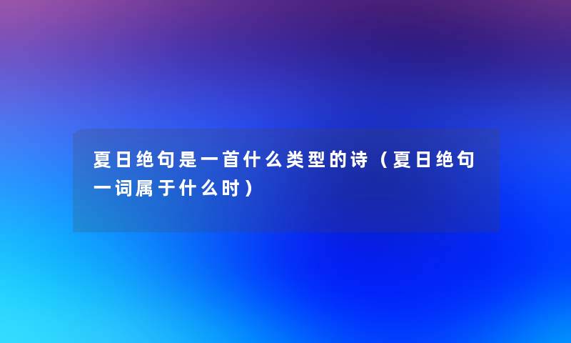 夏日绝句是一首什么类型的诗(夏日绝句一词属于什么时) 夏日绝句是一首什么类型的诗(夏日绝句一词属于什么时)