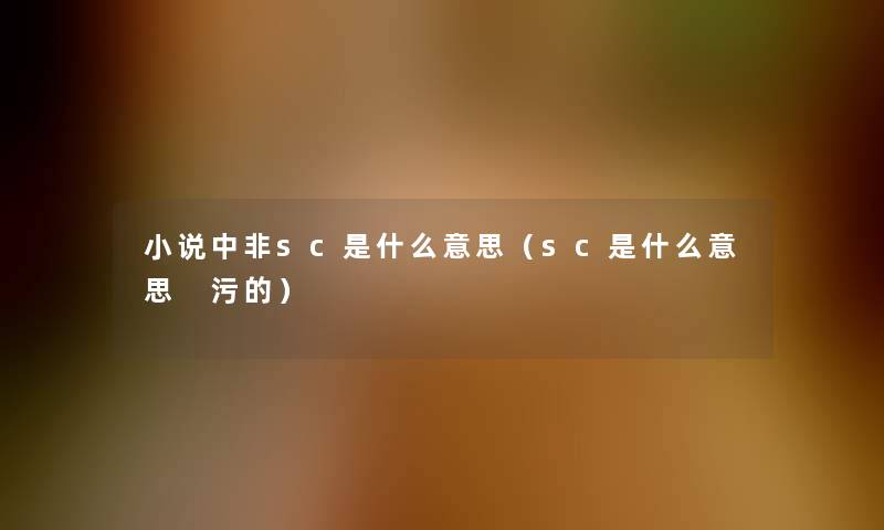 小说中非sc是什么意思(sc是什么意思 污的) 小说中非sc是什么意思(sc是什么意思 污的)