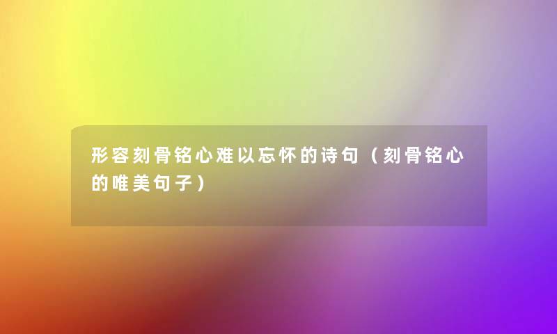 形容刻骨铭心难以忘怀的诗句(刻骨铭心的唯美句子) 形容刻骨铭心难以忘怀的诗句(刻骨铭心的唯美句子)