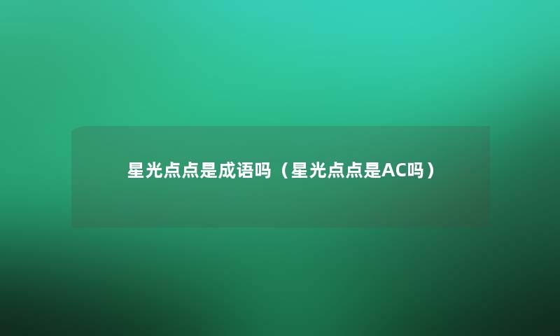 星光点点是成语吗(星光点点是AC吗) 星光点点是成语吗(星光点点是AC吗)