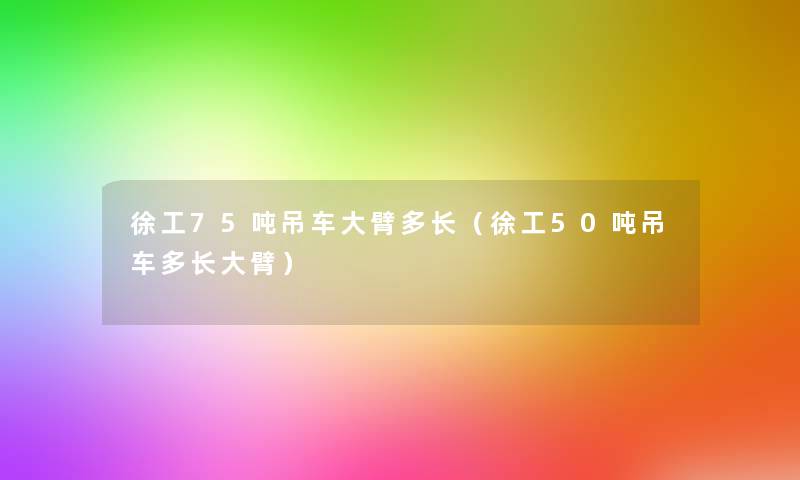 徐工75吨吊车大臂多长（徐工50吨吊车多长大臂）